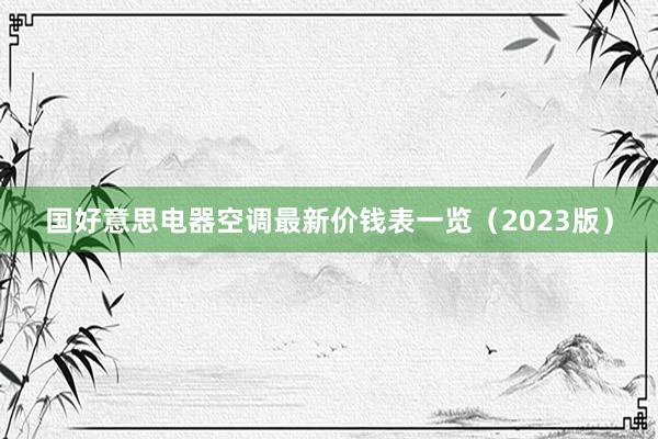 国好意思电器空调最新价钱表一览（2023版）